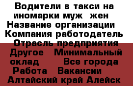 Водители в такси на иномарки муж./жен › Название организации ­ Компания-работодатель › Отрасль предприятия ­ Другое › Минимальный оклад ­ 1 - Все города Работа » Вакансии   . Алтайский край,Алейск г.